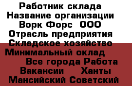 Работник склада › Название организации ­ Ворк Форс, ООО › Отрасль предприятия ­ Складское хозяйство › Минимальный оклад ­ 60 000 - Все города Работа » Вакансии   . Ханты-Мансийский,Советский г.